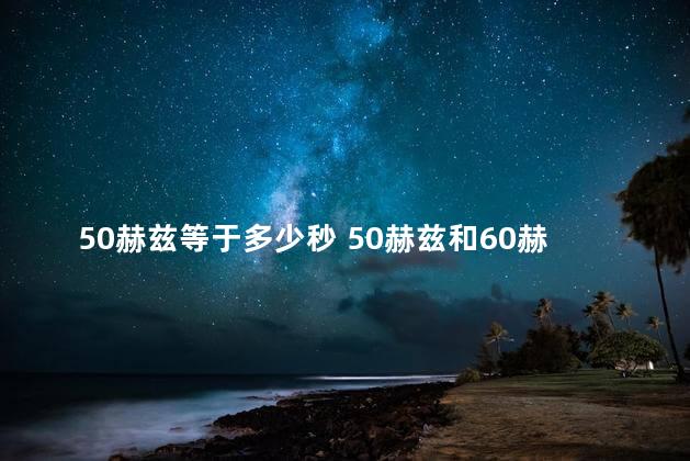 50赫兹等于多少秒 50赫兹和60赫兹的区别